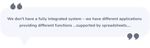 Speech bubble that says: We don’t have a fully integrated system – we have different applications providing different functions …supported by spreadsheets…